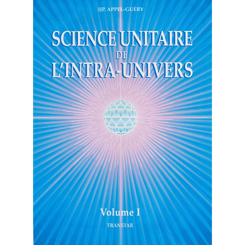 Science Unitaire de l'Intra-Univers volume 1