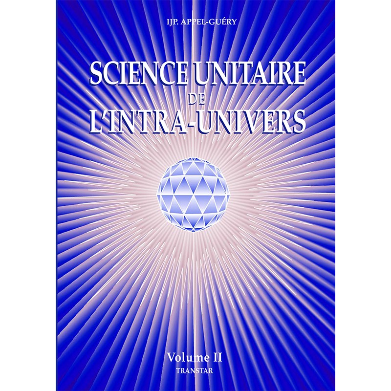 Science Unitaire de l'Intra-Univers volume 2 de IJP. Appel-Guéry